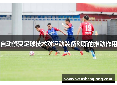 自动修复足球技术对运动装备创新的推动作用