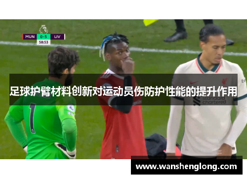 足球护臂材料创新对运动员伤防护性能的提升作用