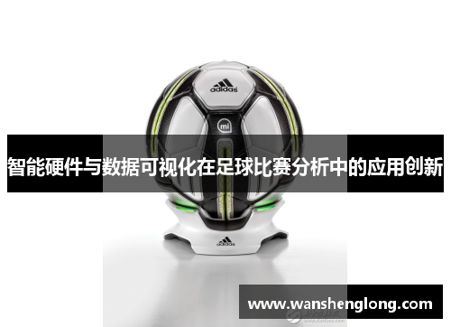 智能硬件与数据可视化在足球比赛分析中的应用创新