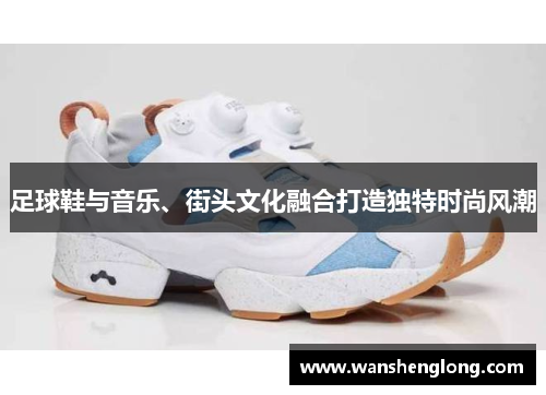 足球鞋与音乐、街头文化融合打造独特时尚风潮