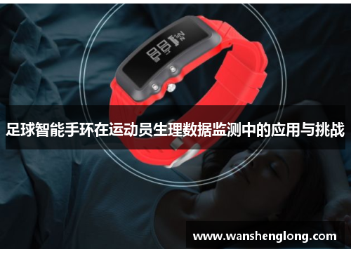 足球智能手环在运动员生理数据监测中的应用与挑战